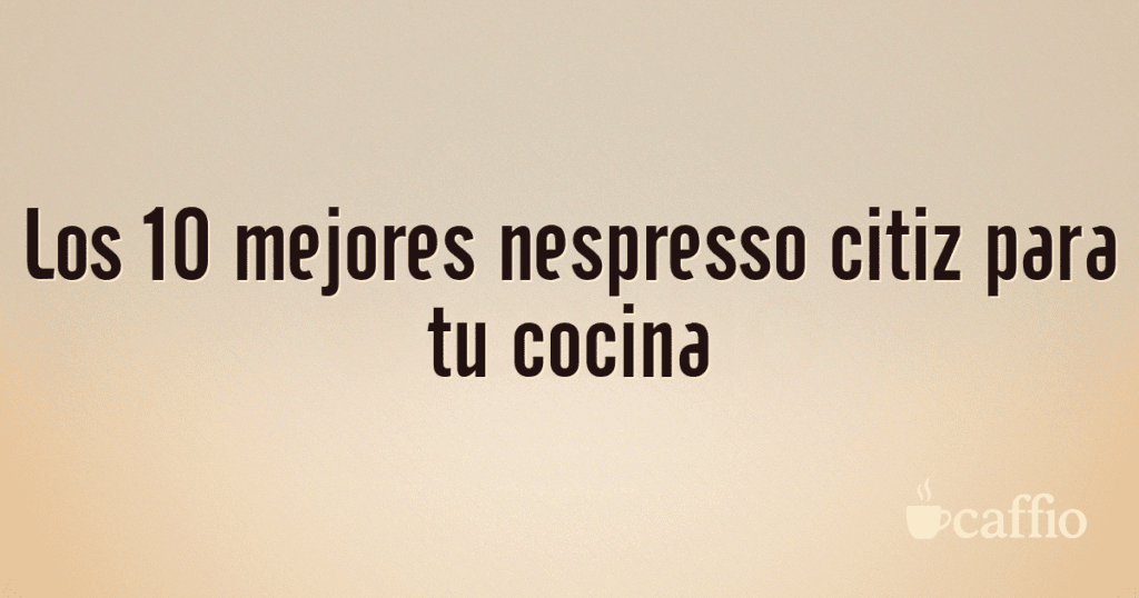 Los 10 mejores nespresso citiz para tu cocina Los 10 mejores nespresso citiz para tu cocina