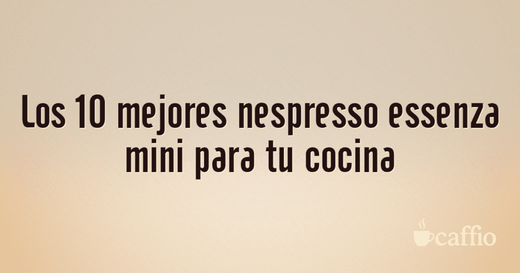 Los 10 mejores nespresso essenza mini para tu cocina Los 10 mejores nespresso essenza mini para tu cocina