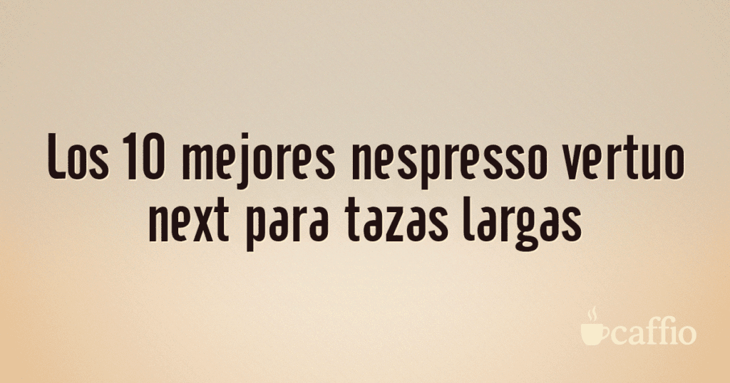 Los 10 mejores nespresso vertuo next para tazas largas