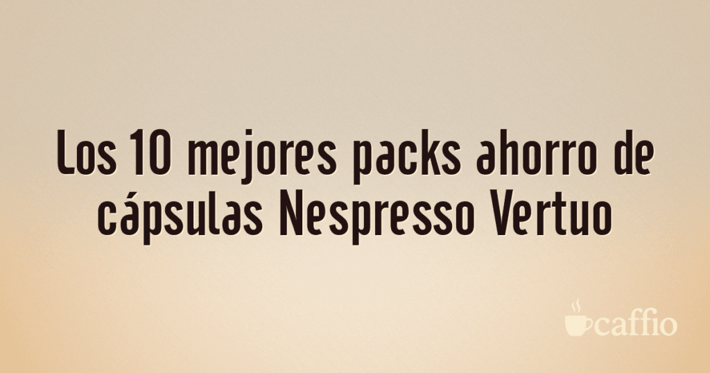 Los 10 mejores packs ahorro de cápsulas Nespresso Vertuo