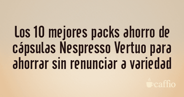 Los 10 mejores packs ahorro de cápsulas Nespresso Vertuo para ahorrar sin renunciar a variedad