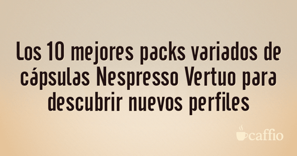 Los 10 mejores packs variados de cápsulas Nespresso Vertuo para descubrir nuevos perfiles