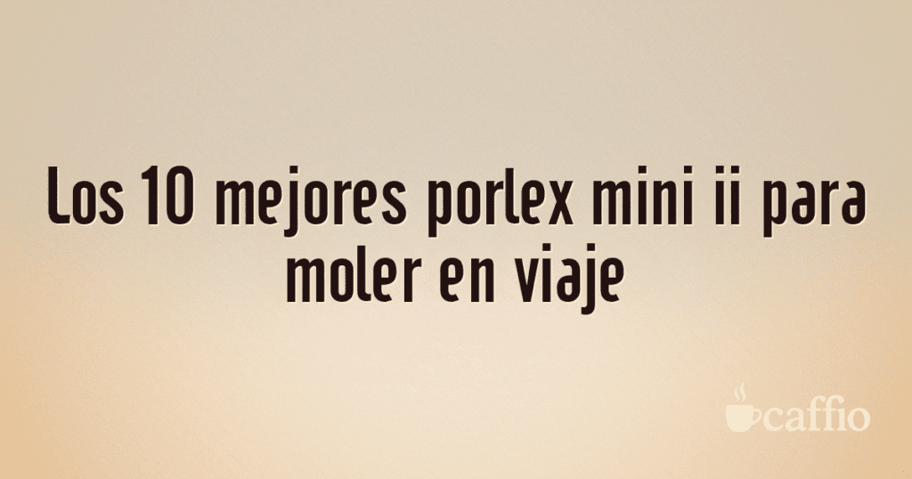 Los 10 mejores porlex mini ii para moler en viaje Los 10 mejores porlex mini ii para moler en viaje
