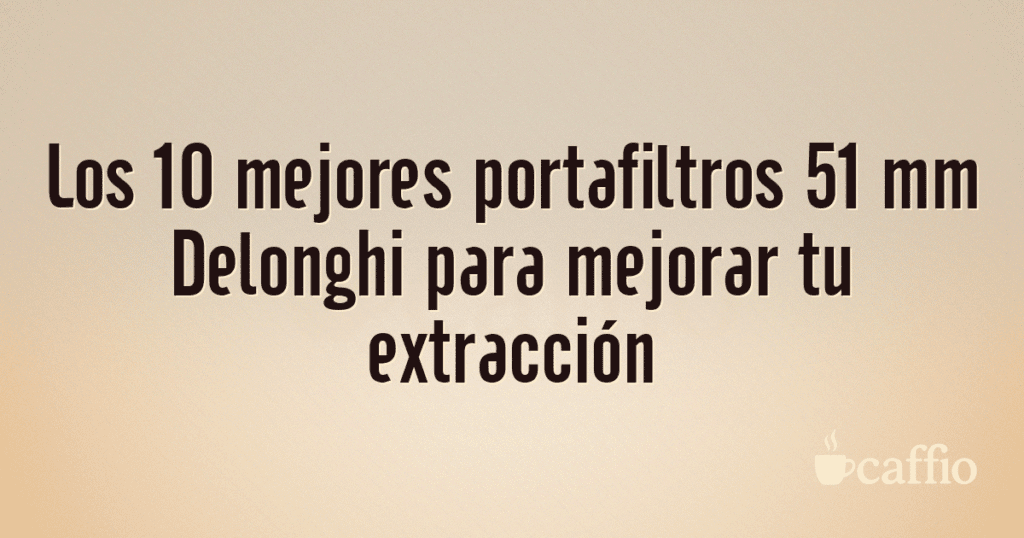 Los 10 mejores portafiltros 51 mm Delonghi para mejorar tu extracción