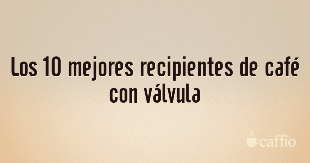 Los 10 mejores recipientes de café con válvula