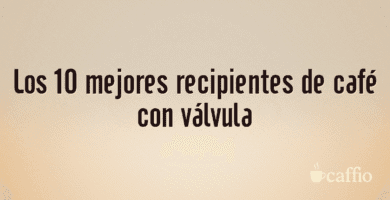 Los 10 mejores recipientes de café con válvula