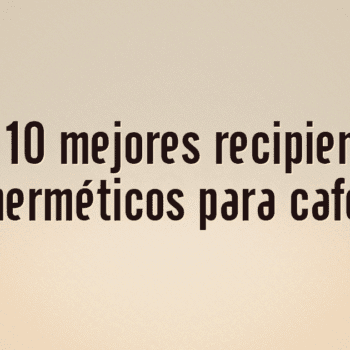 Los 10 mejores recipientes herméticos para café