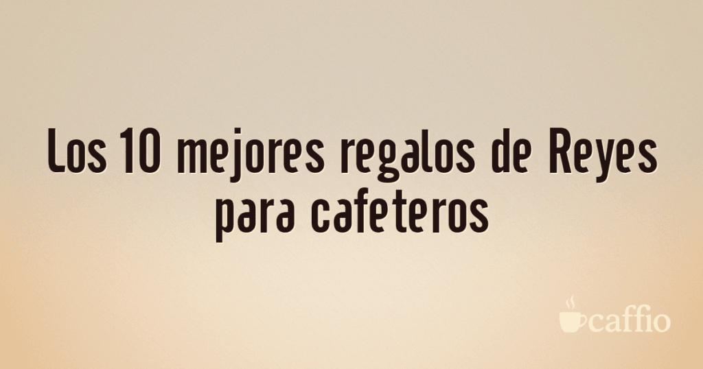 Los 10 mejores regalos de Reyes para cafeteros