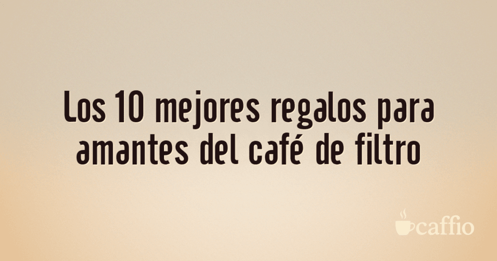 Los 10 mejores regalos para amantes del café de filtro
