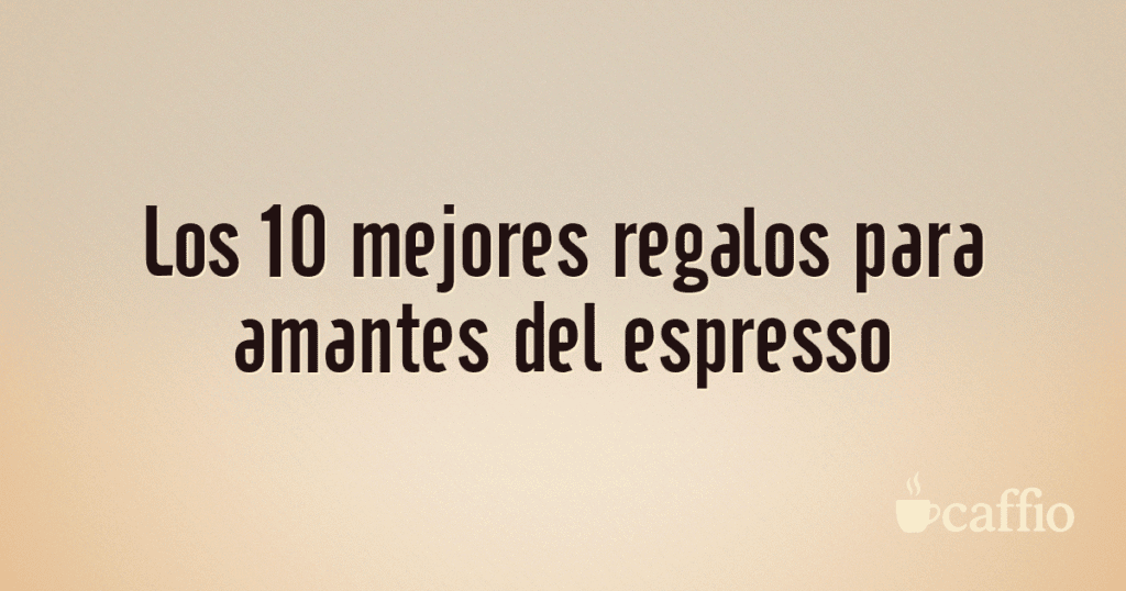 Los 10 mejores regalos para amantes del espresso
