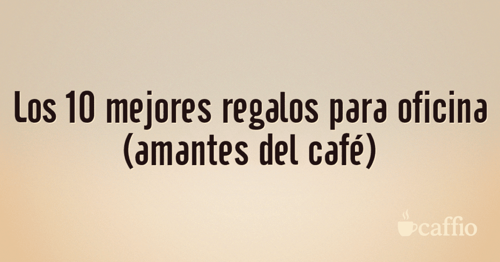 Los 10 mejores regalos para oficina (amantes del café)