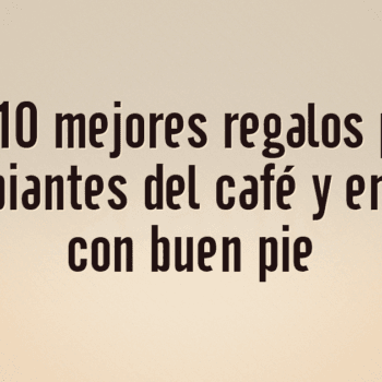 Los 10 mejores regalos para principiantes del café y empezar con buen pie