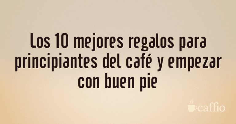 Los 10 mejores regalos para principiantes del café y empezar con buen pie