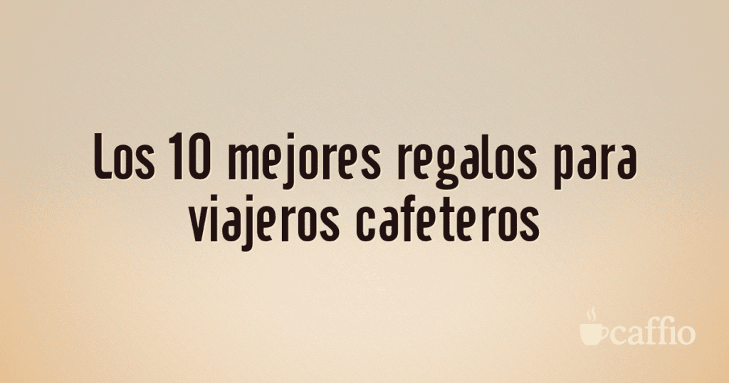 Los 10 mejores regalos para viajeros cafeteros