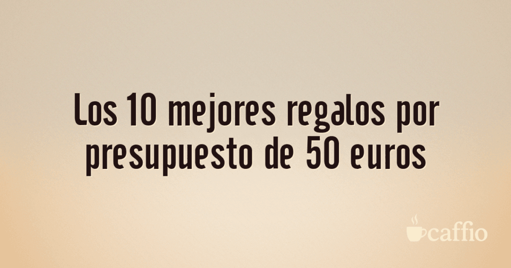 Los 10 mejores regalos por presupuesto de 50 euros