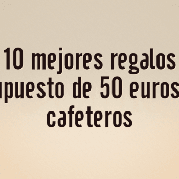 Los 10 mejores regalos por presupuesto de 50 euros para cafeteros