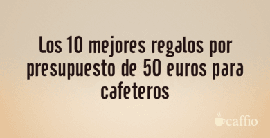 Los 10 mejores regalos por presupuesto de 50 euros para cafeteros