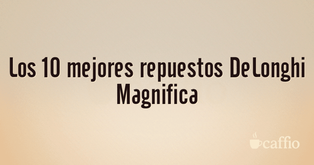 Los 10 mejores repuestos DeLonghi Magnifica Los 10 mejores repuestos DeLonghi Magnifica