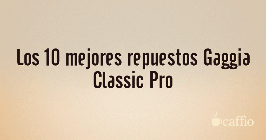 Los 10 mejores repuestos Gaggia Classic Pro Los 10 mejores repuestos Gaggia Classic Pro