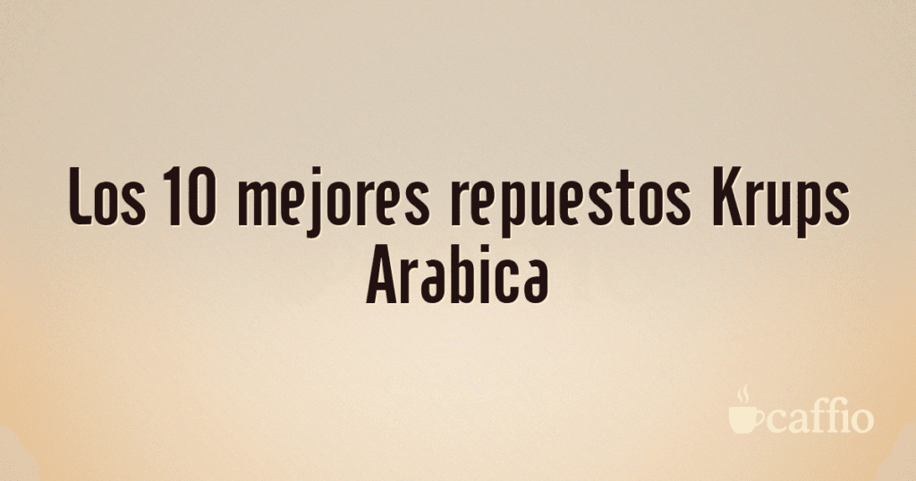 Los 10 mejores repuestos Krups Arabica Los 10 mejores repuestos Krups Arabica