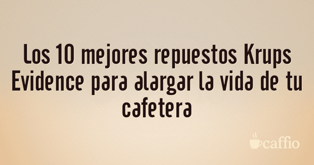 Los 10 mejores repuestos Krups Evidence para alargar la vida de tu cafetera