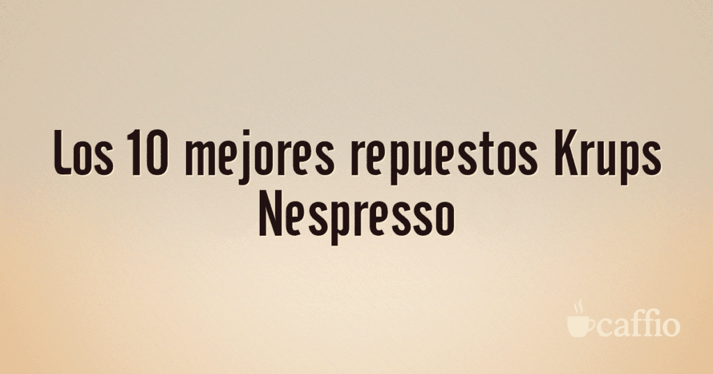 Los 10 mejores repuestos Krups Nespresso