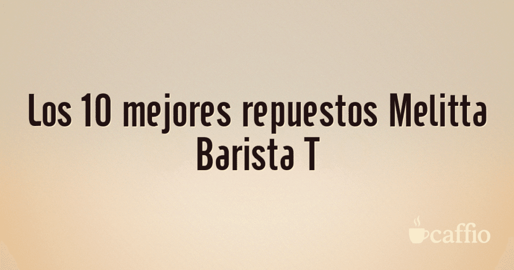 Los 10 mejores repuestos Melitta Barista T