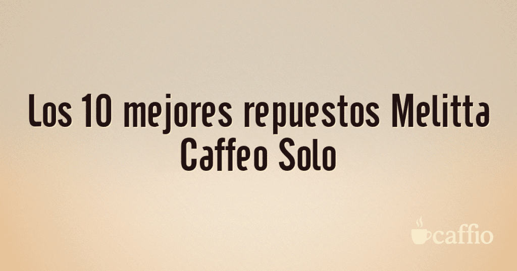 Los 10 mejores repuestos Melitta Caffeo Solo