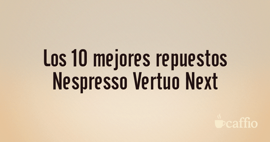 Los 10 mejores repuestos Nespresso Vertuo Next Los 10 mejores repuestos Nespresso Vertuo Next