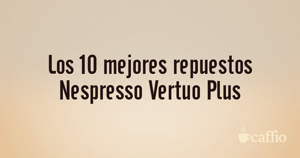 Los 10 mejores repuestos Nespresso Vertuo Plus