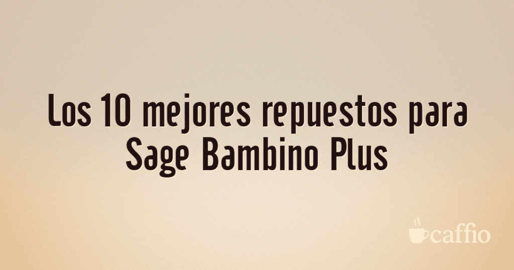 Los 10 mejores repuestos para Sage Bambino Plus Los 10 mejores repuestos para Sage Bambino Plus