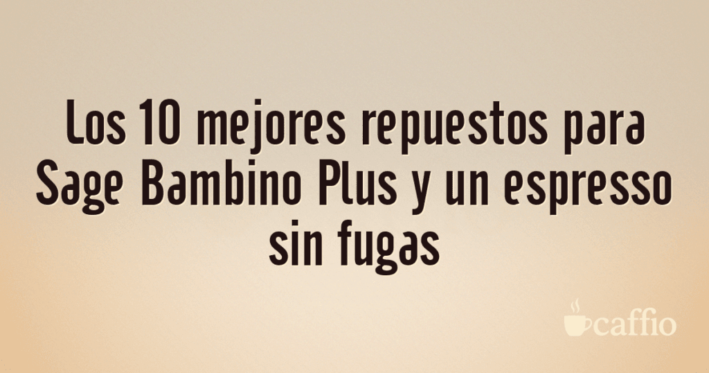 Los 10 mejores repuestos para Sage Bambino Plus y un espresso sin fugas