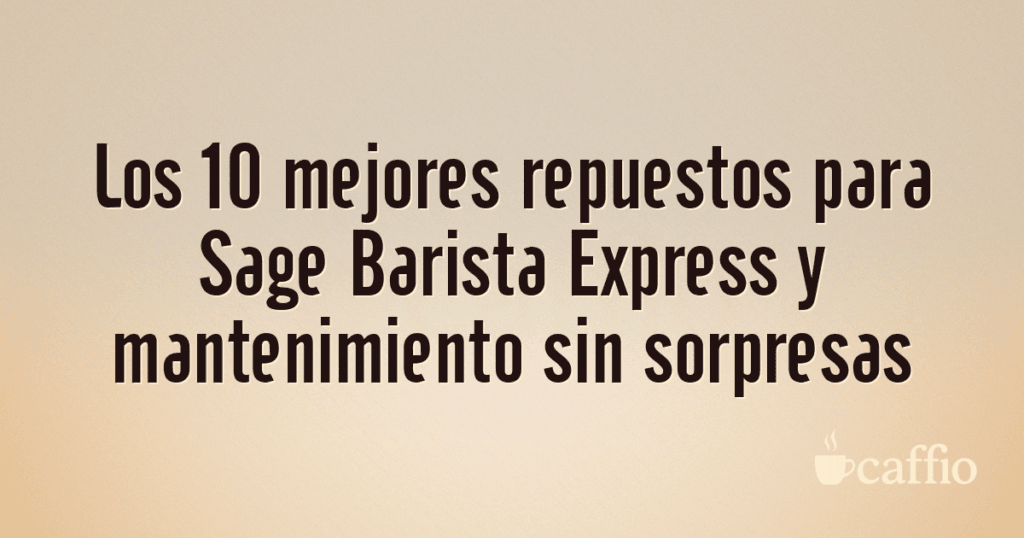 Los 10 mejores repuestos para Sage Barista Express y mantenimiento sin sorpresas