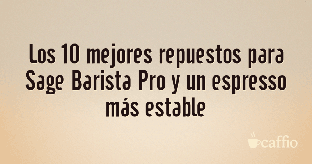 Los 10 mejores repuestos para Sage Barista Pro y un espresso más estable