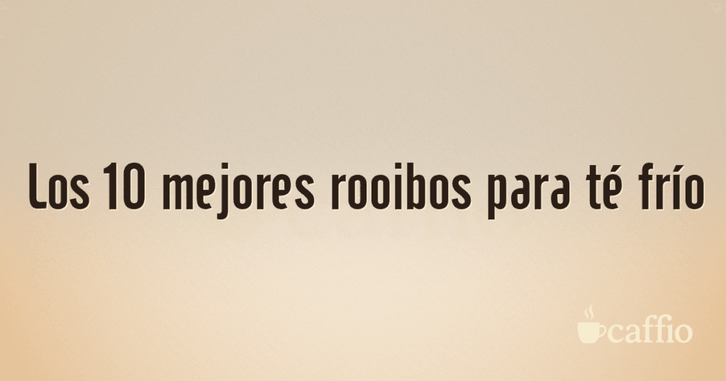 Los 10 mejores rooibos para té frío