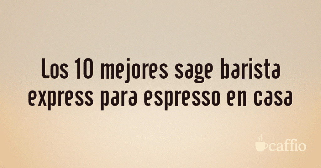 Los 10 mejores sage barista express para espresso en casa Los 10 mejores sage barista express para espresso en casa