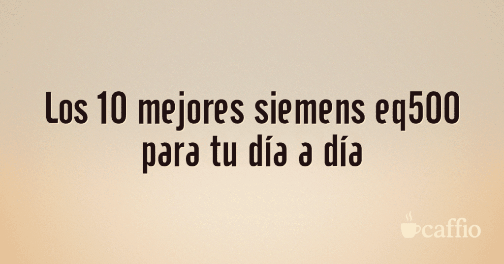 Los 10 mejores siemens eq500 para tu día a día