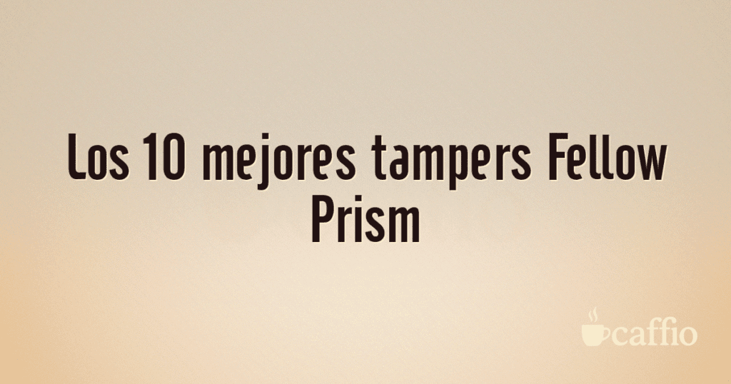 Los 10 mejores tampers Fellow Prism