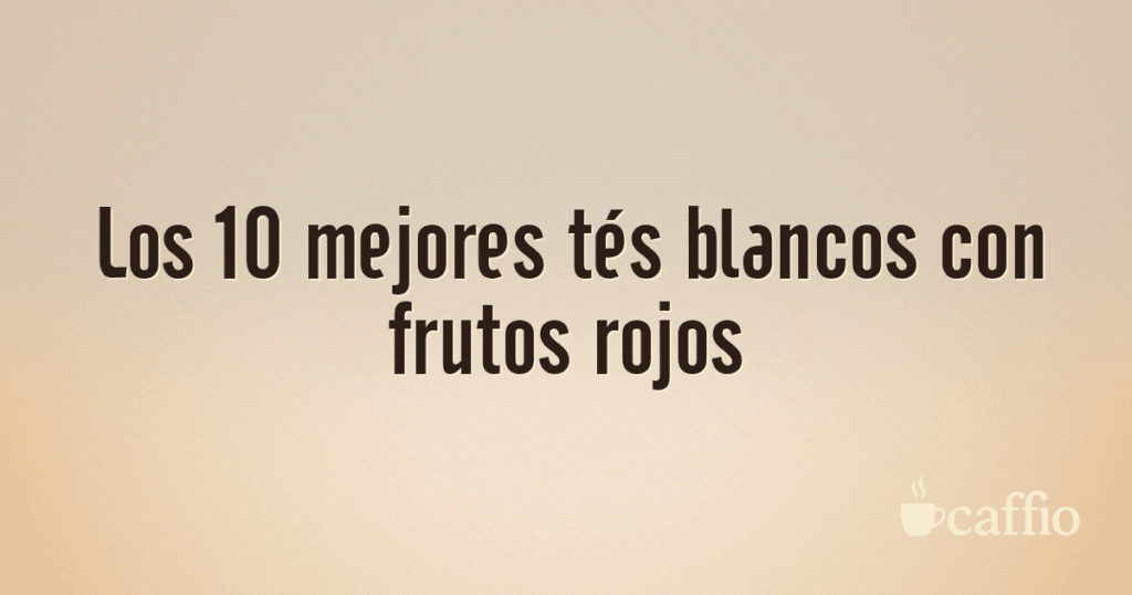 Los 10 mejores tés blancos con frutos rojos