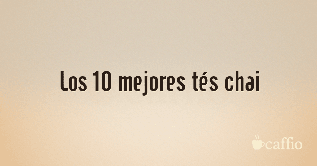 Los 10 mejores tés chai Los 10 mejores tés chai