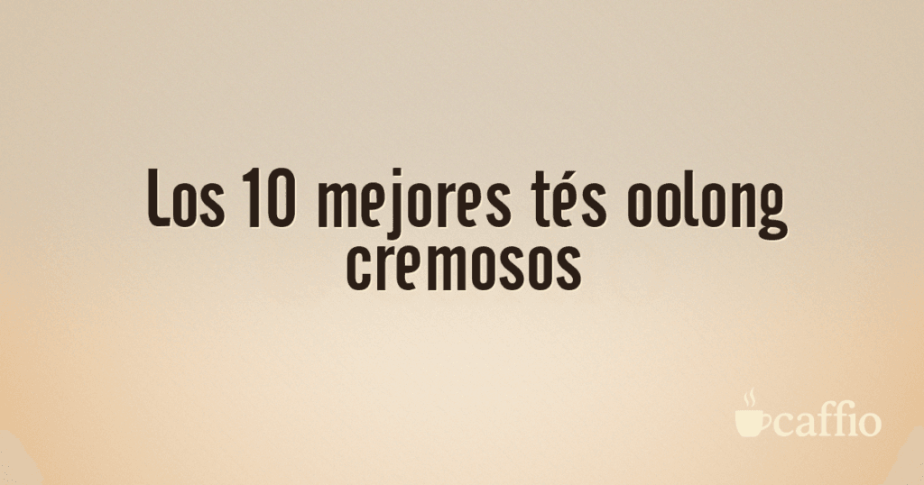 Los 10 mejores tés oolong cremosos