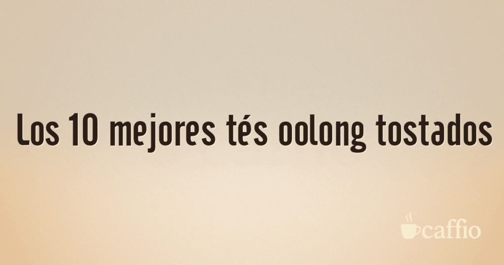 Los 10 mejores tés oolong tostados