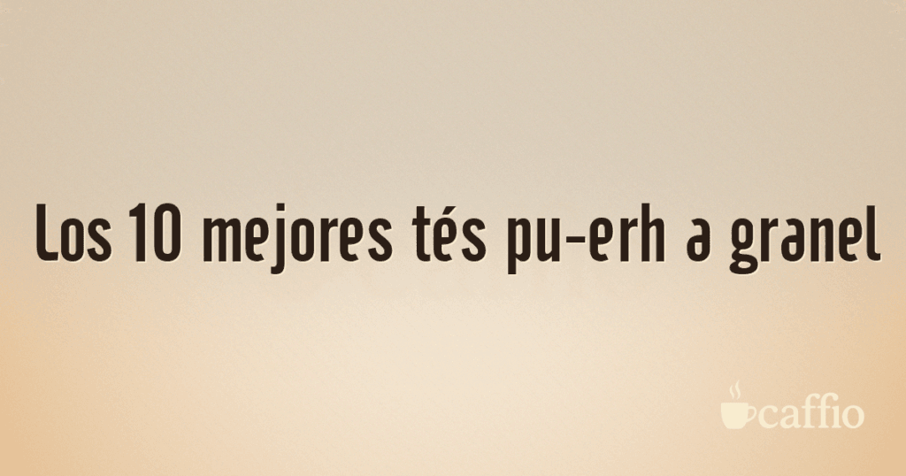 Los 10 mejores tés pu-erh a granel