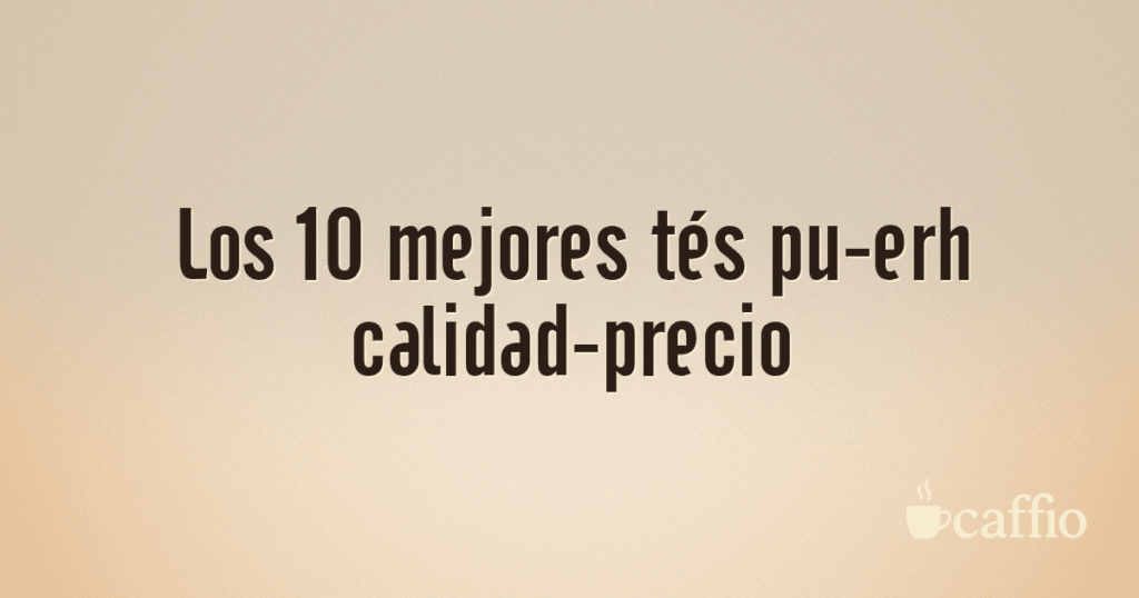 Los 10 mejores tés pu-erh calidad-precio Los 10 mejores tés pu-erh calidad-precio