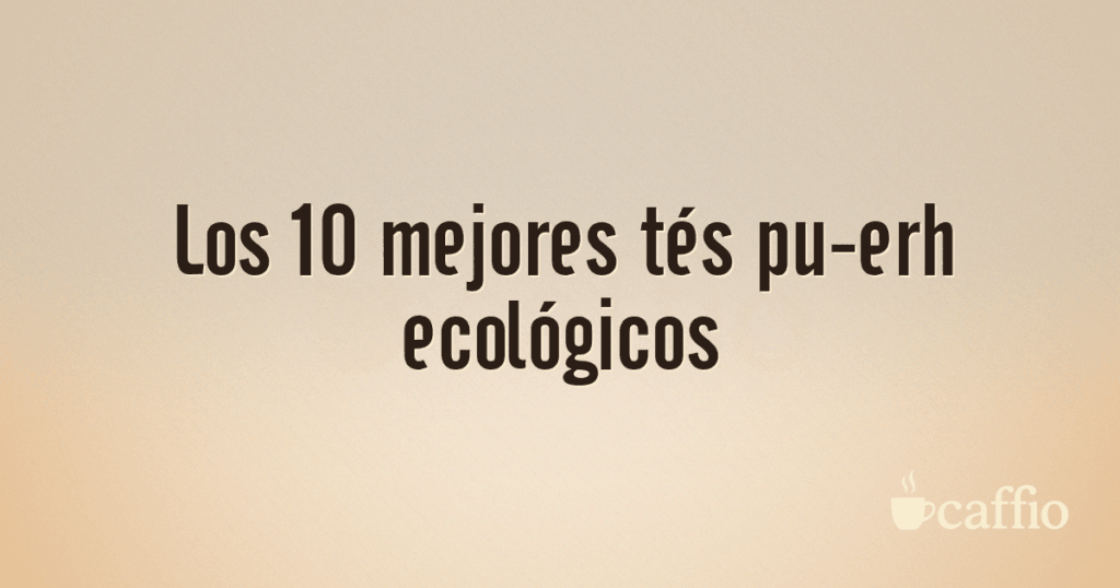 Los 10 mejores tés pu-erh ecológicos Los 10 mejores tés pu-erh ecológicos