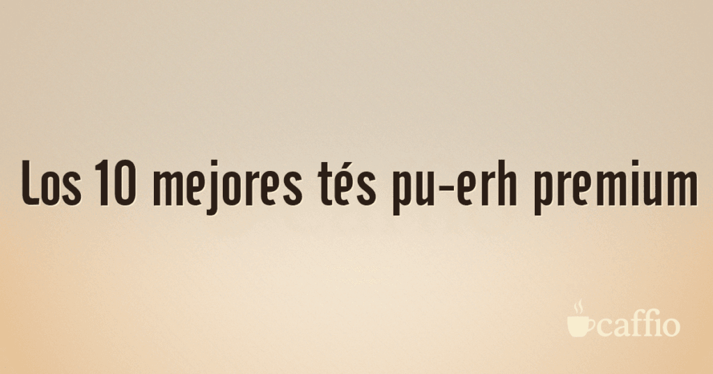 Los 10 mejores tés pu-erh premium