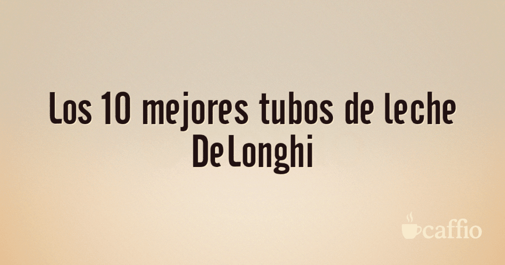 Los 10 mejores tubos de leche DeLonghi