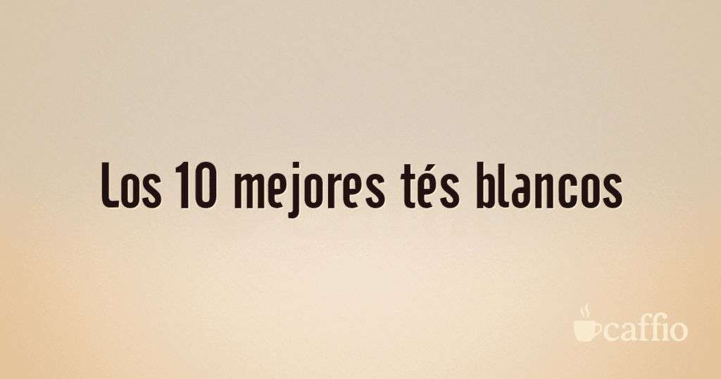 Los 10 mejores tés blancos
