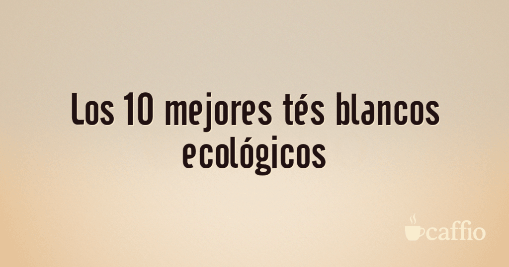 Los 10 mejores tés blancos ecológicos Los 10 mejores tés blancos ecológicos