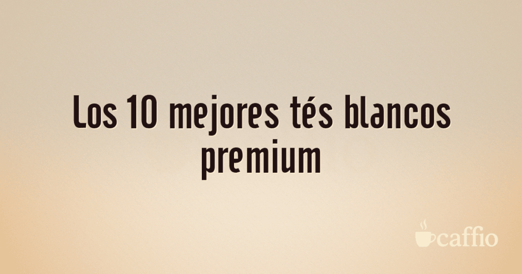 Los 10 mejores tés blancos premium Los 10 mejores tés blancos premium